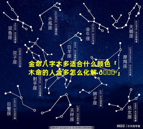 金命八字木多适合什么颜色「木命的人金多怎么化解 🐞 」